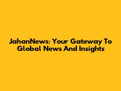 JahanNews: Your Gateway To Global News And Insights