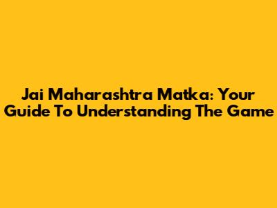 Jai Maharashtra Matka: Your Guide To Understanding The Game