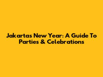 Jakarta's New Year: A Guide To Parties & Celebrations