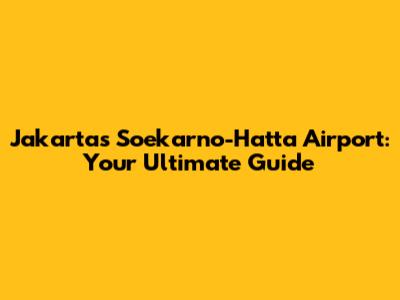 Jakarta's Soekarno-Hatta Airport: Your Ultimate Guide