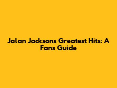 Jalan Jackson's Greatest Hits: A Fan's Guide