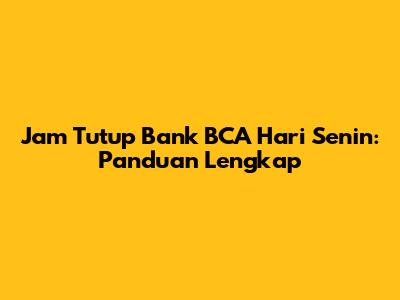 Jam Tutup Bank BCA Hari Senin: Panduan Lengkap