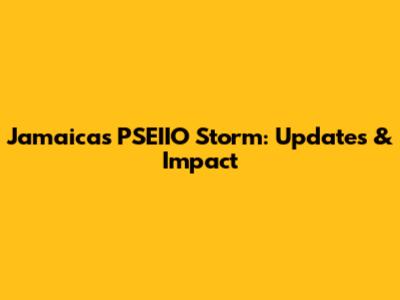Jamaica's PSEIIO Storm: Updates & Impact