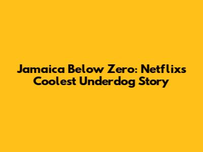 Jamaica Below Zero: Netflix's Coolest Underdog Story