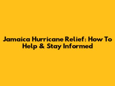 Jamaica Hurricane Relief: How To Help & Stay Informed