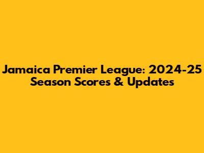 Jamaica Premier League: 2024-25 Season Scores & Updates