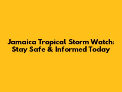 Jamaica Tropical Storm Watch: Stay Safe & Informed Today