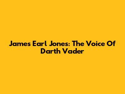 James Earl Jones: The Voice Of Darth Vader