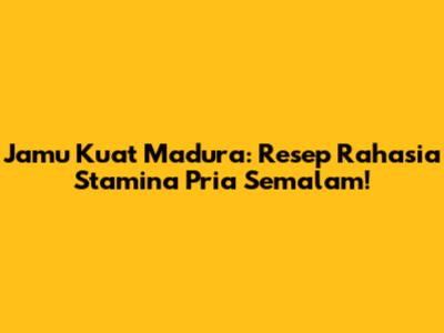 Jamu Kuat Madura: Resep Rahasia Stamina Pria Semalam!