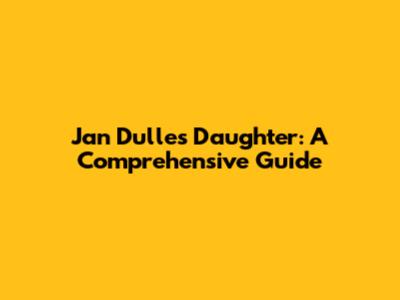 Jan Dulles' Daughter: A Comprehensive Guide
