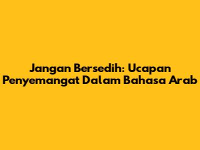 Jangan Bersedih: Ucapan Penyemangat Dalam Bahasa Arab
