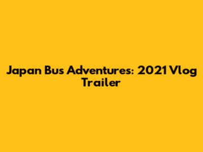 Japan Bus Adventures: 2021 Vlog Trailer