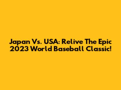 Japan Vs. USA: Relive The Epic 2023 World Baseball Classic!