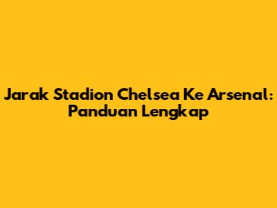 Jarak Stadion Chelsea Ke Arsenal: Panduan Lengkap