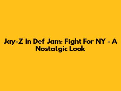 Jay-Z In Def Jam: Fight For NY - A Nostalgic Look