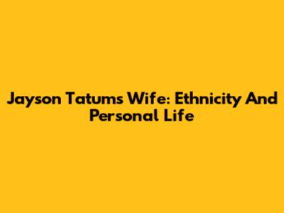 Jayson Tatum's Wife: Ethnicity And Personal Life