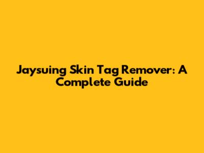 Jaysuing Skin Tag Remover: A Complete Guide