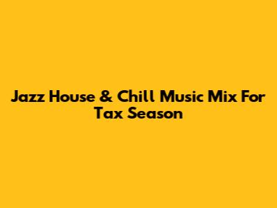 Jazz House & Chill Music Mix For Tax Season
