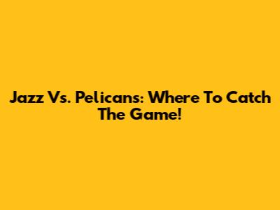Jazz Vs. Pelicans: Where To Catch The Game!