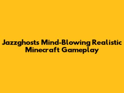 Jazzghost's Mind-Blowing Realistic Minecraft Gameplay