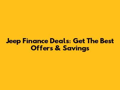 Jeep Finance Deals: Get The Best Offers & Savings
