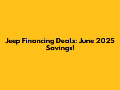 Jeep Financing Deals: June 2025 Savings!