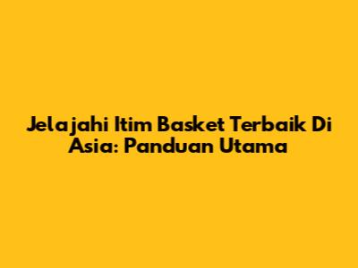 Jelajahi Itim Basket Terbaik Di Asia: Panduan Utama