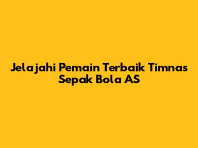 Jelajahi Pemain Terbaik Timnas Sepak Bola AS