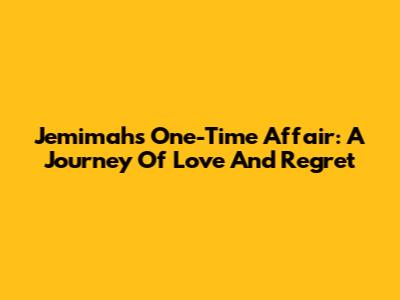 Jemimah's One-Time Affair: A Journey Of Love And Regret