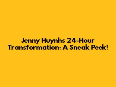 Jenny Huynh's 24-Hour Transformation: A Sneak Peek!