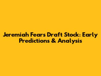Jeremiah Fears Draft Stock: Early Predictions & Analysis
