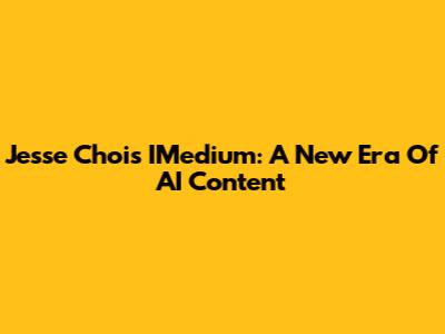 Jesse Choi's IMedium: A New Era Of AI Content