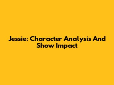 Jessie: Character Analysis And Show Impact