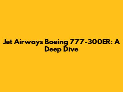 Jet Airways Boeing 777-300ER: A Deep Dive