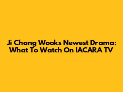 Ji Chang Wook's Newest Drama: What To Watch On IACARA TV