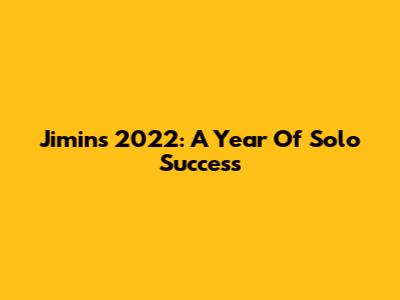 Jimin's 2022: A Year Of Solo Success