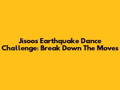 Jisoo's Earthquake Dance Challenge: Break Down The Moves