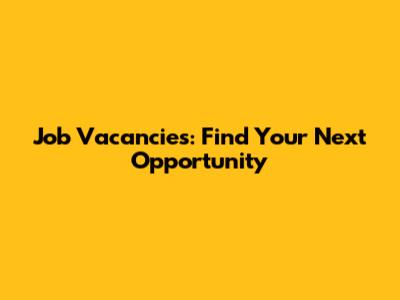 Job Vacancies: Find Your Next Opportunity