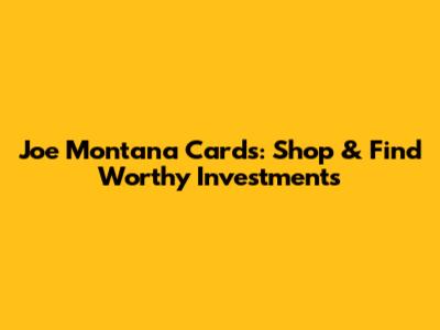 Joe Montana Cards: Shop & Find Worthy Investments