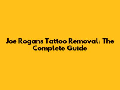 Joe Rogan's Tattoo Removal: The Complete Guide