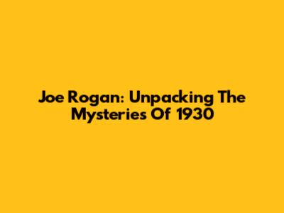 Joe Rogan: Unpacking The Mysteries Of 1930