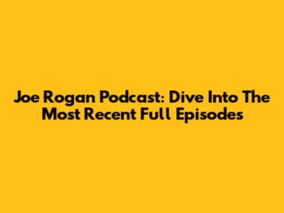 Joe Rogan Podcast: Dive Into The Most Recent Full Episodes
