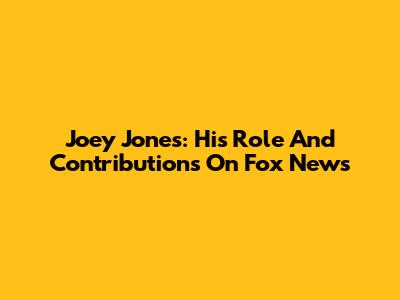 Joey Jones: His Role And Contributions On Fox News