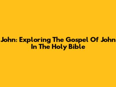 John: Exploring The Gospel Of John In The Holy Bible