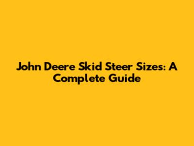 John Deere Skid Steer Sizes: A Complete Guide