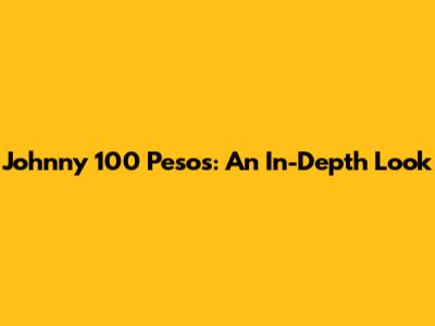 Johnny 100 Pesos: An In-Depth Look
