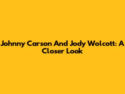 Johnny Carson And Jody Wolcott: A Closer Look