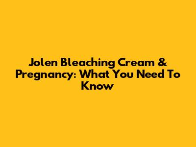 Jolen Bleaching Cream & Pregnancy: What You Need To Know