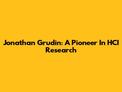 Jonathan Grudin: A Pioneer In HCI Research
