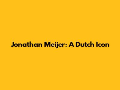 Jonathan Meijer: A Dutch Icon
